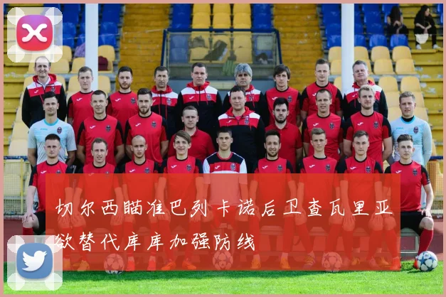 切尔西瞄准巴列卡诺后卫查瓦里亚欲替代库库加强防线