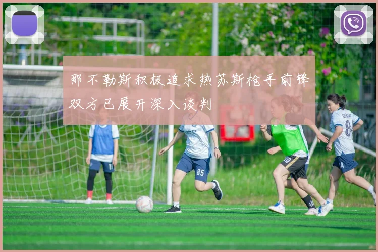 那不勒斯积极追求热苏斯枪手前锋双方已展开深入谈判