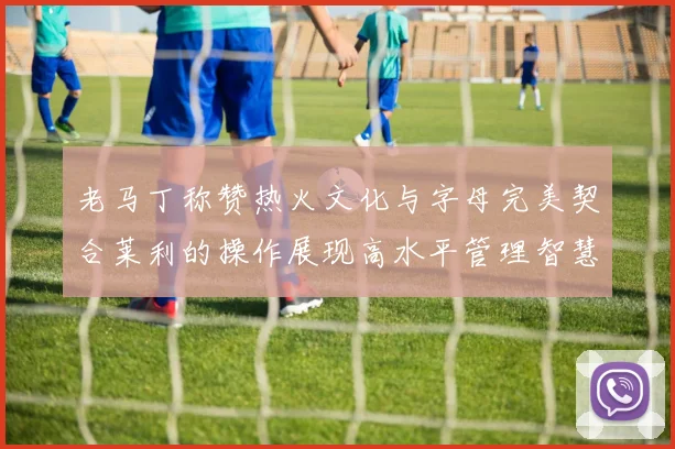 老马丁称赞热火文化与字母完美契合莱利的操作展现高水平管理智慧