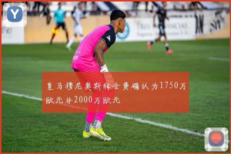 皇马穆尼奥斯转会费确认为1750万欧元非2000万欧元