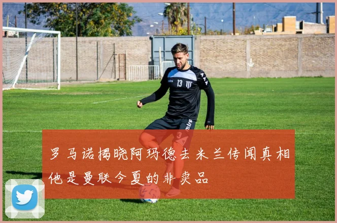 罗马诺揭晓阿玛德去米兰传闻真相他是曼联今夏的非卖品