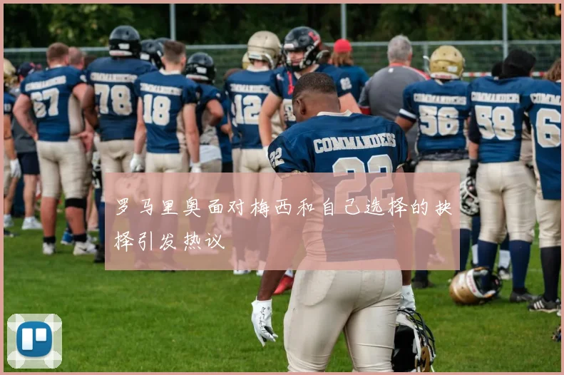 罗马里奥面对梅西和自己选择的抉择引发热议