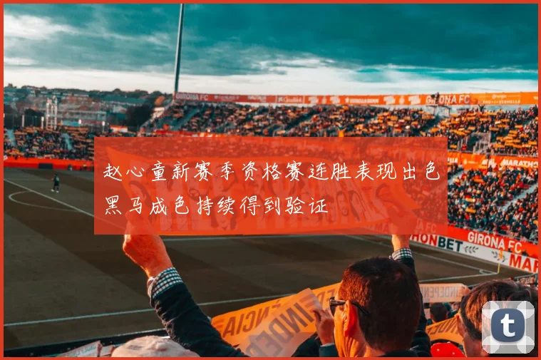 赵心童新赛季资格赛连胜表现出色黑马成色持续得到验证