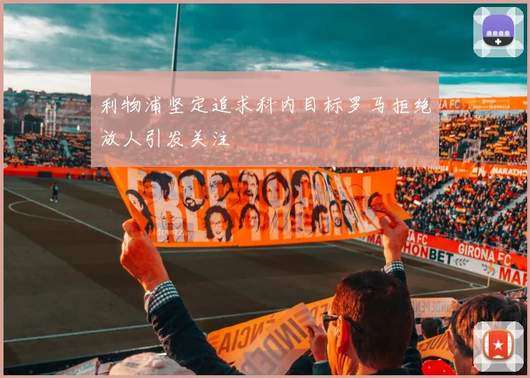 利物浦坚定追求科内目标罗马拒绝放人引发关注