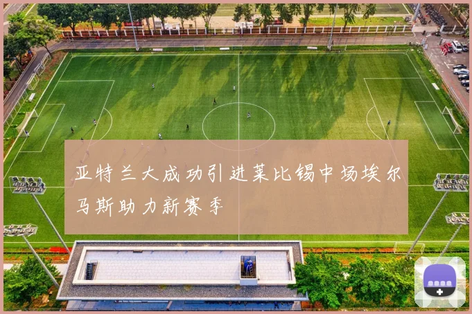 亚特兰大成功引进莱比锡中场埃尔马斯助力新赛季